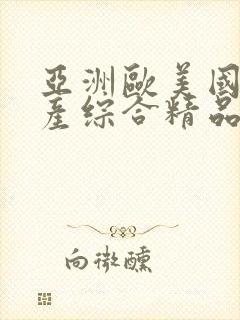 亚洲欧美国产国产综合精品一