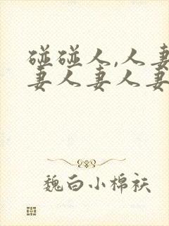 碰碰人,人妻人妻人妻人妻人妻人妻人