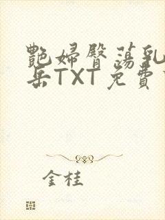 艳妇臀荡乳欲伦岳TXT免费下载