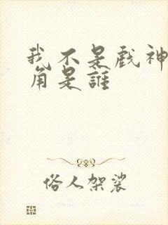 我不是戏神的主角是谁