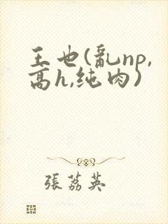 王也(乱np,高h,纯肉)