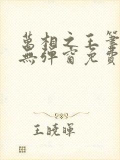 万相之王笔趣阁无弹窗免费