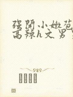 强开小嫩苞h文高辣h文男男