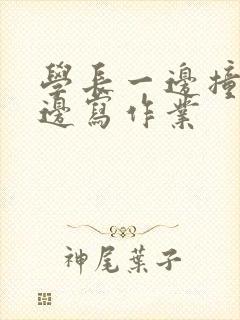 学长一边撞我一边写作业