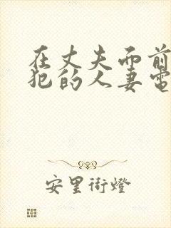 在丈夫面前被侵犯的人妻电影