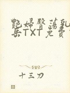 艳妇臀荡乳欲伦岳TXT免费下载