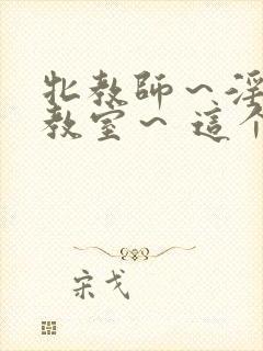 牝教师～淫辱の教室～ 这个