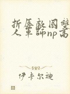 折辱敌国双性美人军师np高h