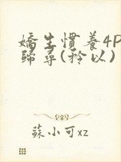 娇生惯养4PH归寻(矜以)