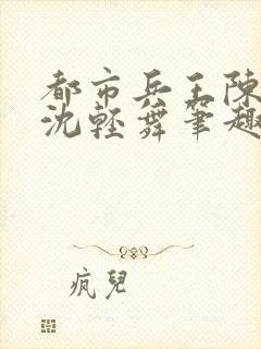 都市兵王陈六何沈轻舞笔趣阁