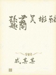 孙君吴彬雅卿笔趣阁