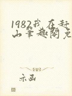 1982我在赶山笔趣阁免费阅读无弹窗