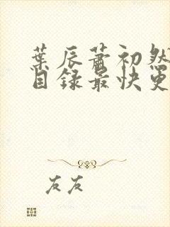 叶辰萧初然全部目录最快更新