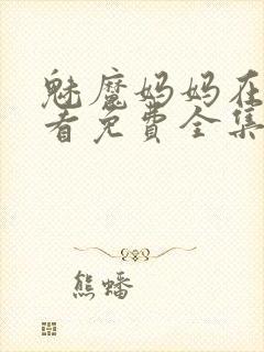 魅魔妈妈在线观看免费全集动漫