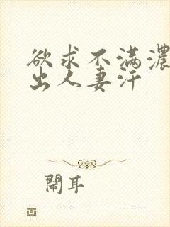 欲求不满浓厚中出人妻汗