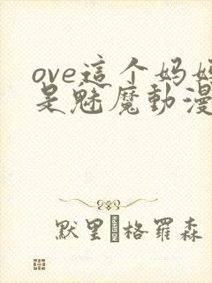 ove这个妈妈是魅魔动漫播放