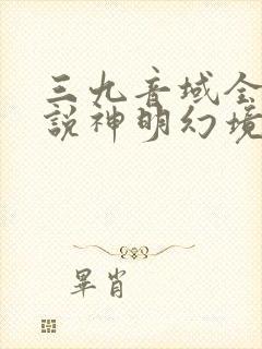 三九音域全部小说神明幻境