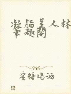 凝脂美人林染秋笔趣阁