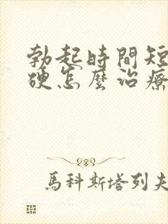 勃起时间短不够硬怎么治疗