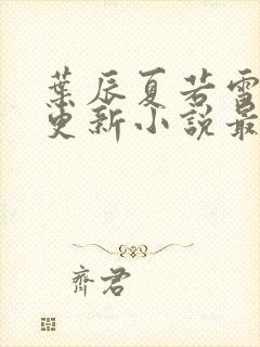 叶辰夏若雪刚刚更新小说最新章节