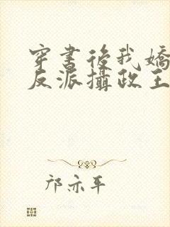 穿书后我娇养了反派摄政王在线阅读全文