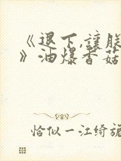 《退下,让朕来》油爆香菇封面