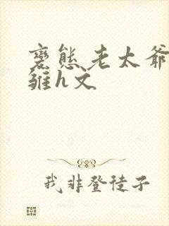 变态老太爷调教雏h文