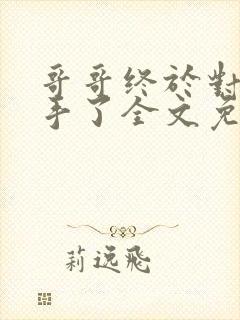 哥哥终于对我出手了全文免费阅读小说封面