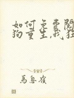 如何免费阅读舔狗重生,我狂刷好感度