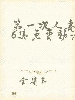 第一次人妻1～6集免费动漫