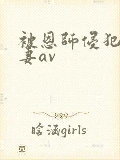 被恩师侵犯的人妻av