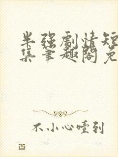 半强剧情短篇合集笔趣阁免费阅读