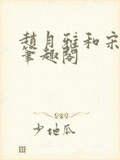 赵月雅和宋子恒笔趣阁