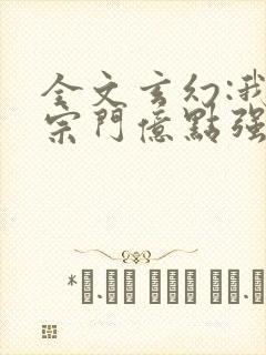 全文玄幻:我的宗门亿点强