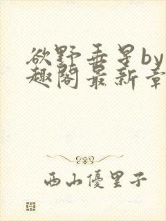 欲野垂星by笔趣阁最新章节更新