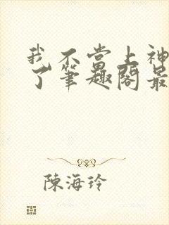 我不当上神很久了笔趣阁最新章节列封面