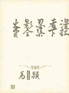 火影忍者漫画免费全集下拉式漫画