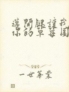 迈开腿让我看看你的草莓图