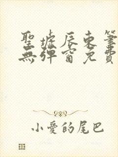 圣墟辰东笔趣阁无弹窗免费阅读