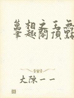 万相之王无弹窗笔趣阁顶点