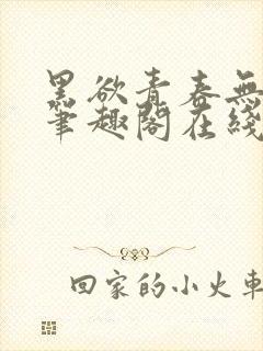 黑欲青春无弹窗笔趣阁在线阅读小说