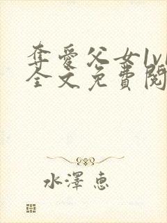 夺爱父女1v1全文免费阅读