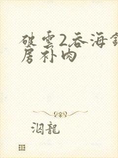 破云2吞海钢琴房补肉
