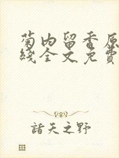 菊内留香原文在线全文免费阅读笔趣阁无弹窗