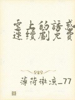 云上的诱惑电视连续剧免费