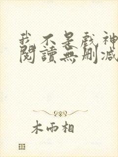 我不是戏神全文阅读无删减