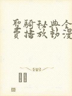 圣骑秘典全集免费播放动漫