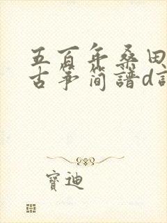 五百年桑田沧海古筝简谱d调