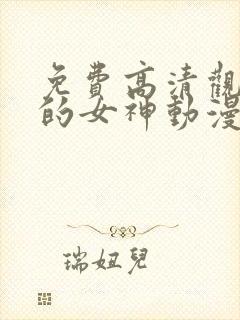 免费高清观看我的女神动漫