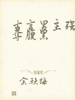 古言男主强取豪夺腹黑